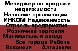 Менеджер по продаже недвижимости › Название организации ­ ИНКОМ-Недвижимость › Отрасль предприятия ­ Розничная торговля › Минимальный оклад ­ 60 000 - Все города Работа » Вакансии   . Алтайский край,Новоалтайск г.